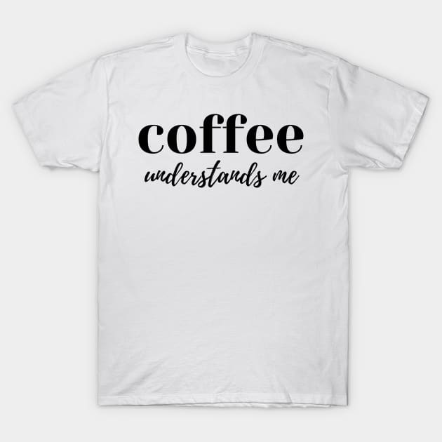 Coffee Understands Me. Funny Coffee Lover Quote. Cant do Mornings without Coffee then this is the design for you. T-Shirt by That Cheeky Tee